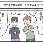 マジカルバナナを通じて？一方的な友情が判明してしまう!