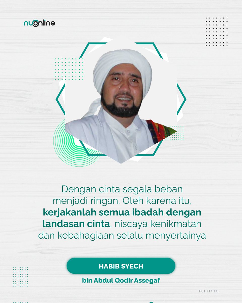 "Dengan cinta segala beban menjadi ringan. Oleh karena itu, kerjakanlah semua ibadah dengan landasan cinta, niscaya kenikmatan dan kebahagiaan selalu menyertainya." (Habib Syech)