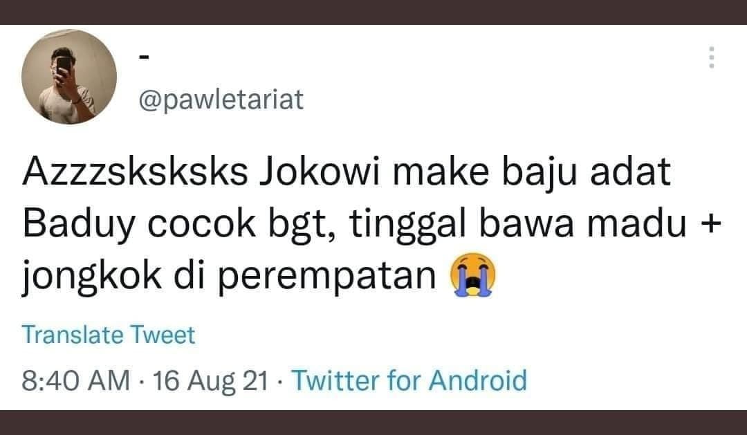 Walah, cari perkara anak ini. Salah apa pak Jokowi dan suku Baduy sama kamu??

Bantu viralkan manteman, biar segera ketemu orangnya. Mau klarifikasi model apa dia nanti.