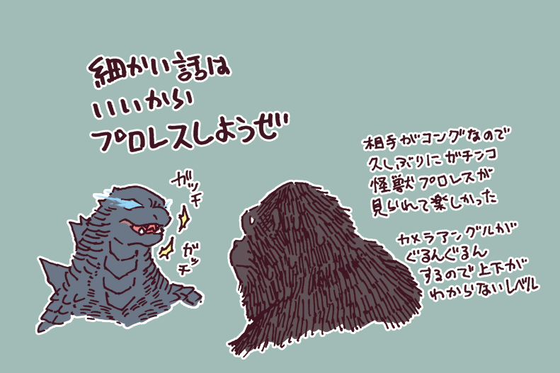 どうしてもコングが
近所のゴジラおじさんに
めちゃくちゃ叱られてるようにしか
見えなくなって困った。

あと顔の大きさ違いすぎて笑う。 