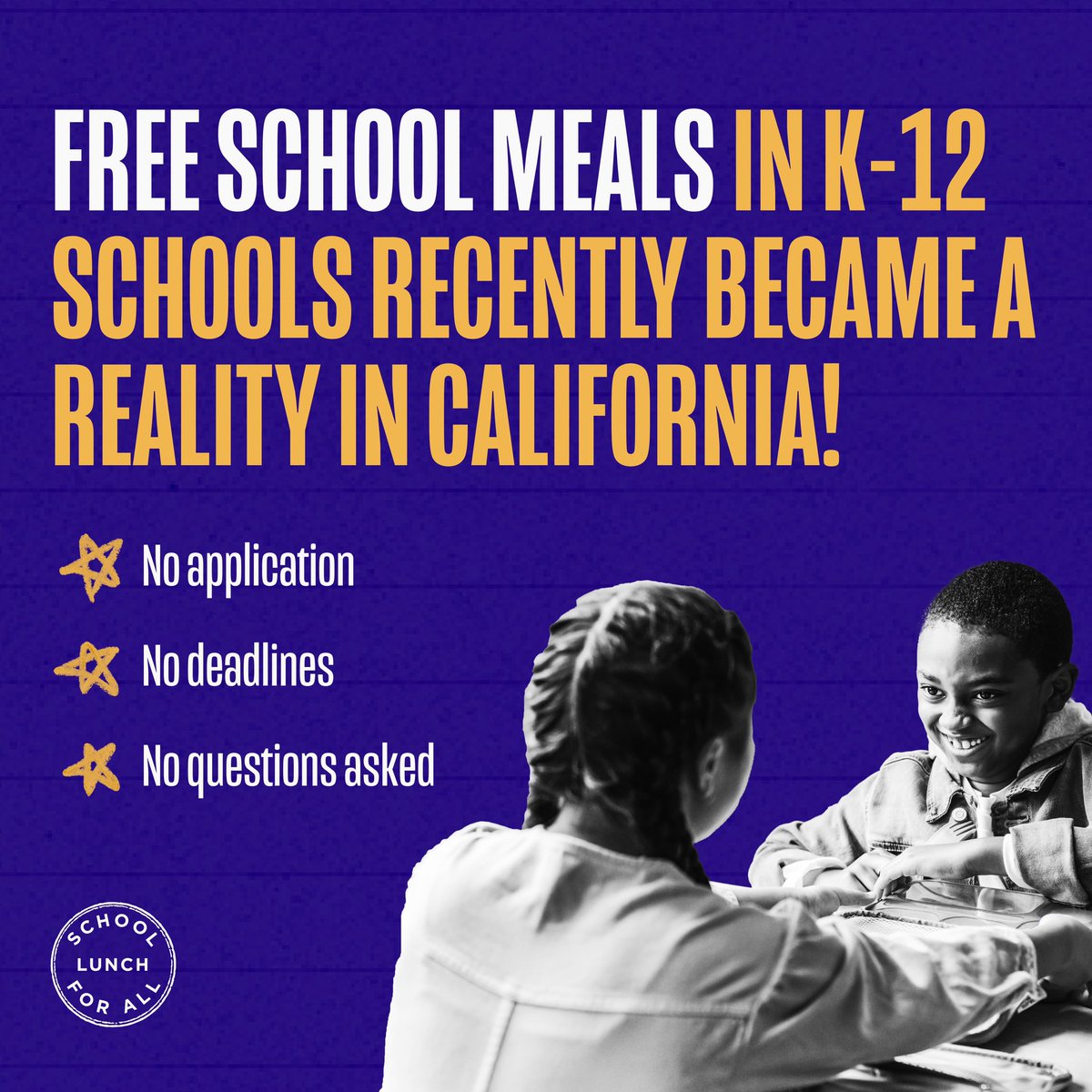 CALIFORNIA: Free school meals are available PERMANENTLY for all K-12 students! No application, no deadlines, no questions asked. This is a huge step in making sure all kids across the nation are fed and prepared to learn. #SchoolLunchForAll