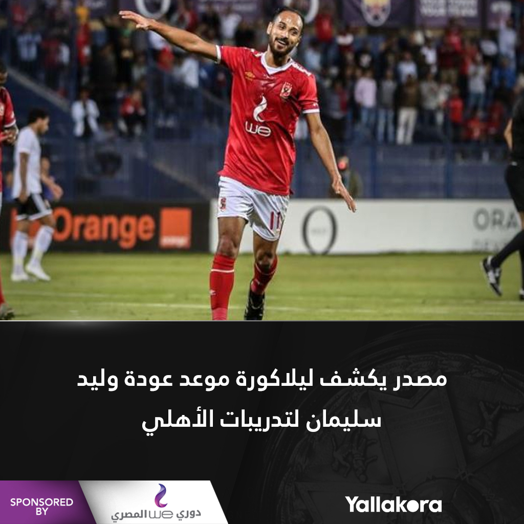 مصدر يكشف ليلاكورة موعد عودة وليد سليمان لتدريبات الأهلي التفاصيل دوري وي المصري