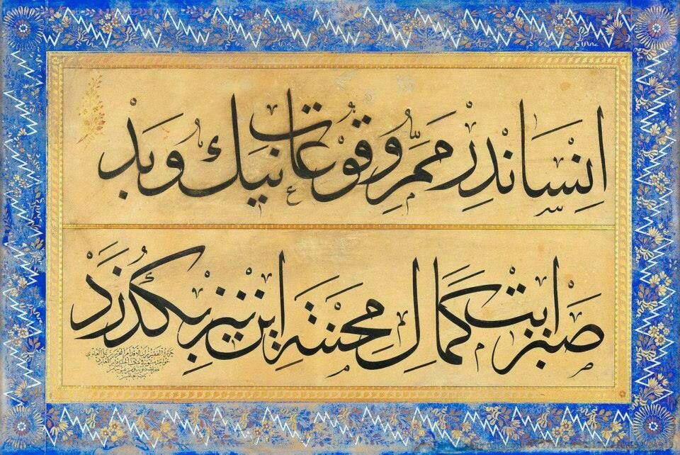 İnsândır memerr-i vukuât-ı nîk ü bed
Sabret Kemâl mihnete in niz begüzered

Ahmed İbni Kemâl Paşa

(İyi ve kötü pek çok hadisenin durağı insandır. Mihnete sabret Kemal, bunlar da geçer gider.)
