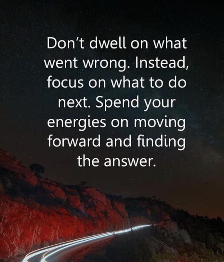 Don’t dwell on what went wrong. Instead, focus on what to do next. Spend your energies on moving forward and finding the answer. #motivation #inspiration #KeepGoing