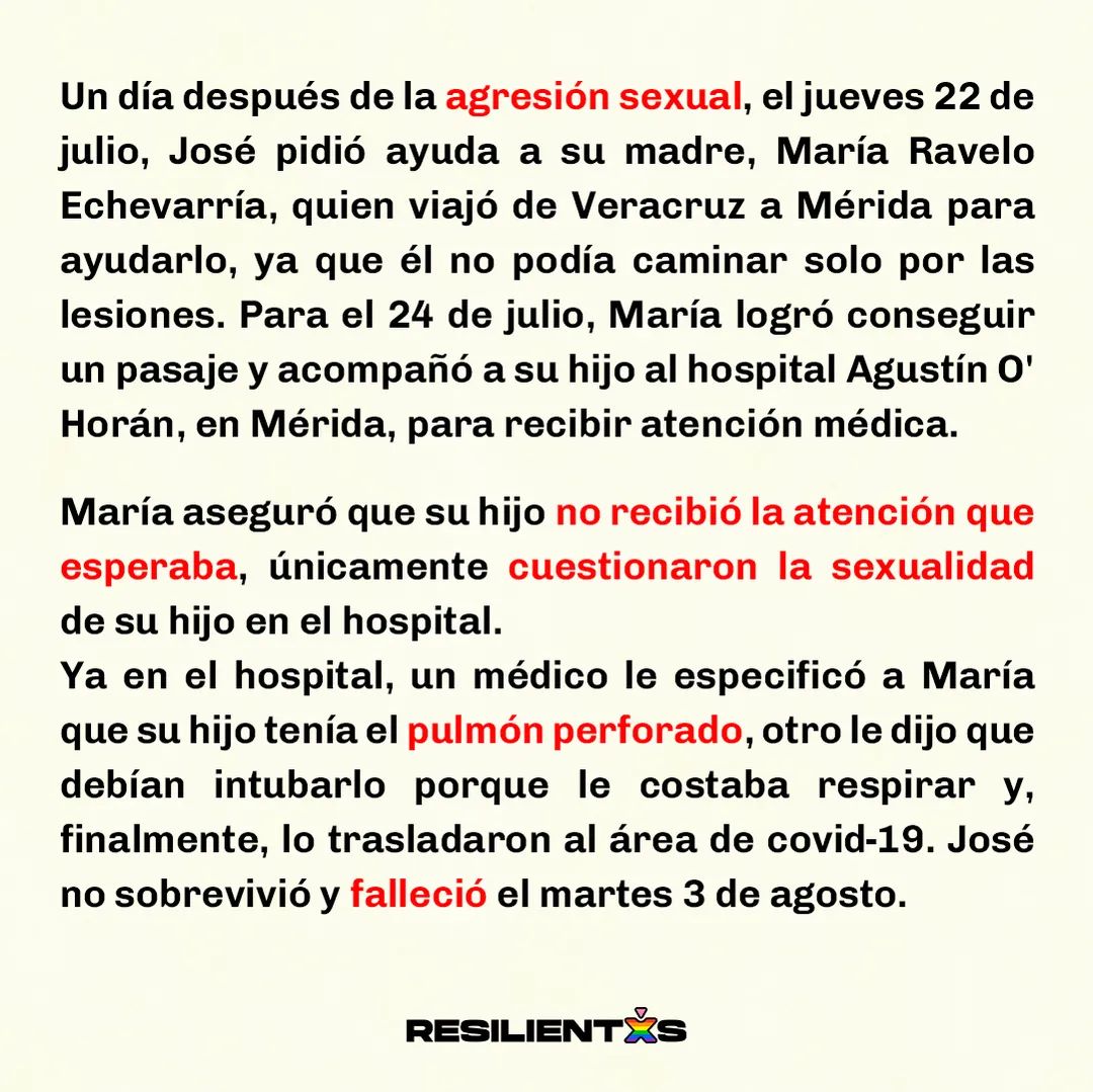 RESILIENTXS's tweet photo. 📣Exigimos a @MauVila y a todas las autoridades del @GobYucatan el pronto esclarecimiento de este cruel asesinato así como todas las medidas de reparación hacia la familia de José, Merida NO ES SEGURA, NOS ESTÁN ASESINANDO. 🔥🏳️‍🌈 #LaPoliciaNoMeCuida #JusticiaParaElGüero https://t.co/GVdc876iVt