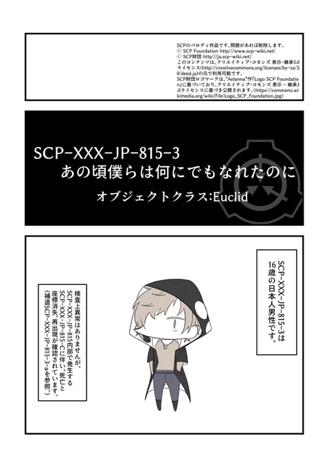 【SCPパロ/kgpr】
SCP-XXX-JP-815-3「あの頃僕らは何にでもなれたのに」

ライセンスは一コマ目に。問題があれば消します。
※SCP-XXX-JP-815で指定したSCP-XXX-JP-815-A-1〜13までの特別収容プロトコルをSCP-XXX-JP-815-1〜13へ変更しています。
#SCP_XXX_JP_815
#kgpr_FA 