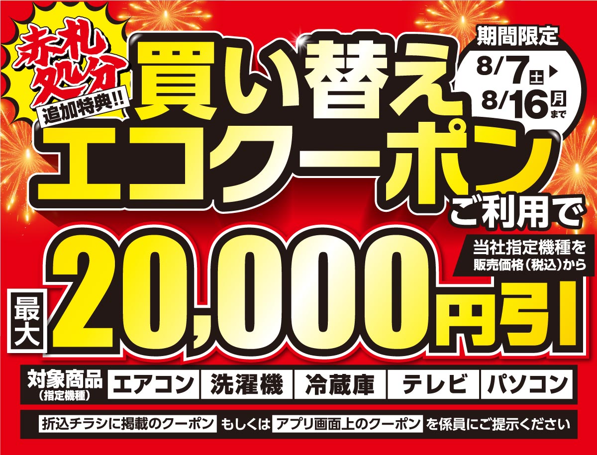 株式会社エディオン 買い替えエコクーポン配信中 現在開催中の赤札処分セールの追加特典 エアコンなどの対象商品が最大２万円引きになる 買い替えエコクーポン 配信中 ご利用は8 16 月 までとなります この機会をお見逃しなく 対象商品など