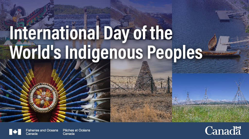 The International Day of the World's Indigenous Peoples is observed on August 9th each year. We would like to take this opportunity to recognize the cultural and economic importance of fisheries, oceans, aquatic habitat and marine waterways to Indigenous peoples.