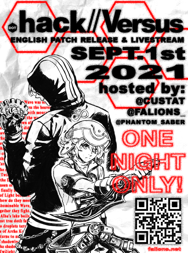 And finally...

The English patch of .hack//Versus will be launching September 1st, 2021! It will be released following a livestream introducing the game, hosted by myself, @Custat and <a href="/Phantom_Saber/">Saber (Moved to Bluesky)</a>. 

Join our Versus-dedicated Discord by scanning the QR code in the poster!