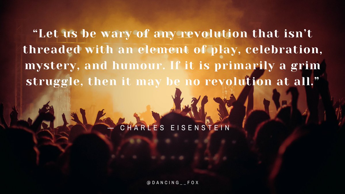 “Let us be wary of any revolution that isn’t threaded with an element of play, celebration, mystery, and humour. If it is primarily a grim struggle, then it may be no revolution at all” 

— Charles Eisenstein

#QotD #Revolution #Play #DancingFox