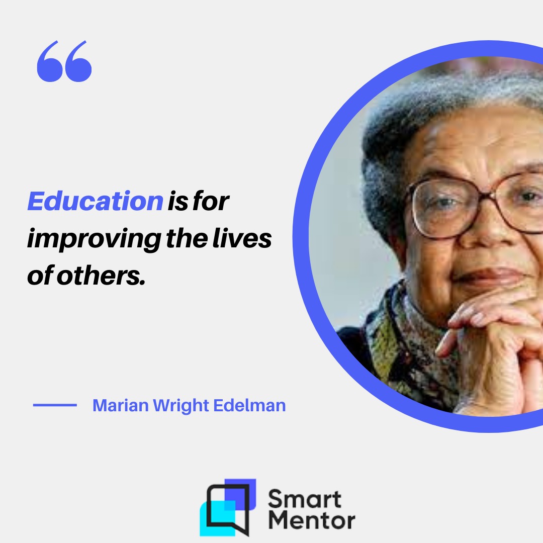 "Education is for improving the lives of others."

- Marian Wright Edelman

#smartmentor #mentoring