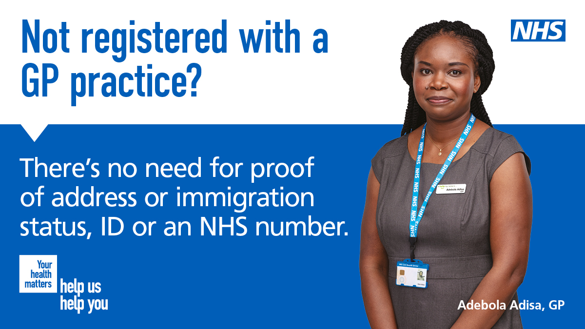 It’s important to be registered with a GP practice so that you can access the right care when you need it.

Contact your local GP practice to register or find out more at nhs.uk/register