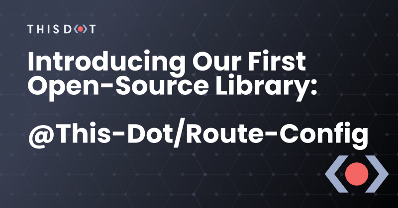 This Dot Introducing Our First Open-Source library: @This-Dot-/route-config