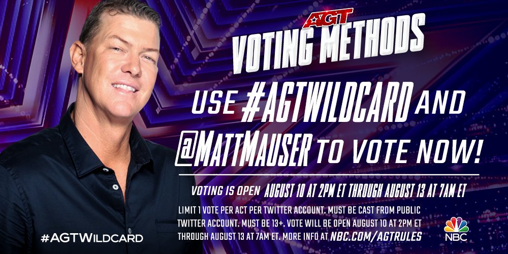 Voting is now open for the #AGT Wildcard! Send a tweet with the hashtag #AGTWildcard and @MattMauser or Matt Mauser for your vote to count! Only ONE VOTE per act per Twitter account. Voting ends August 13 at 4 a.m. PT/7 a.m. ET. See my next tweet for a sample vote!