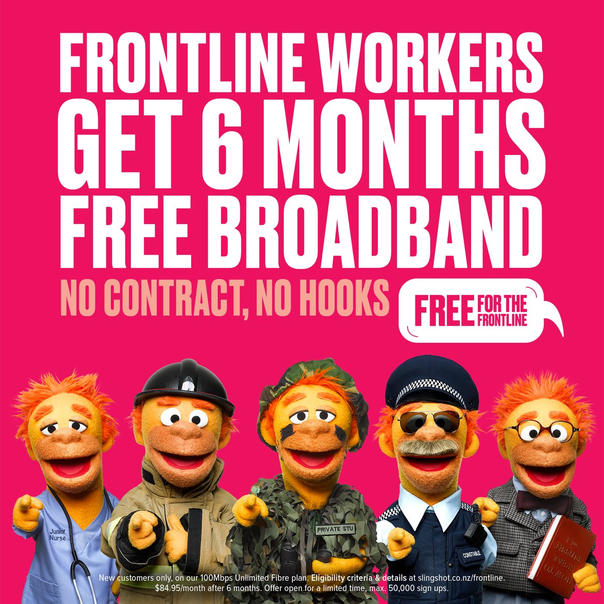 We think it's about time New Zealand's frontline workers got the thanks they deserve. That's why we're giving them 6 months of free broadband. No contract. No hooks.

This is a limited time offer, so share it with your frontline friends and sign up now at slingshot.co.nz/frontline!