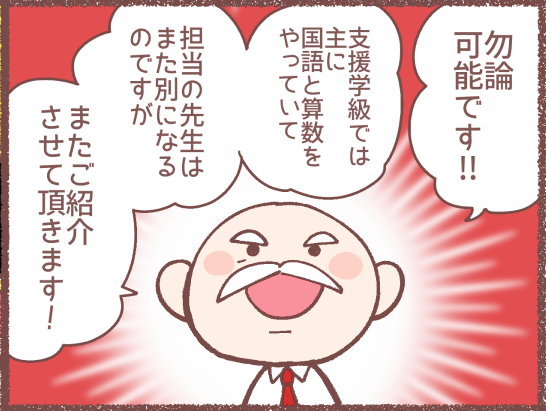 またきちんと漫画にも描きますが、息子の通ってた小学校の支援学級は国算だけ支援教室で行い、あとは普通学級で支援の先生がサポートするという形でした。なので支援級在籍といってもずっと支援教室にいられる訳じゃないのです。なので私が通常学級にこだわって無理強いしてたわけじゃないです。