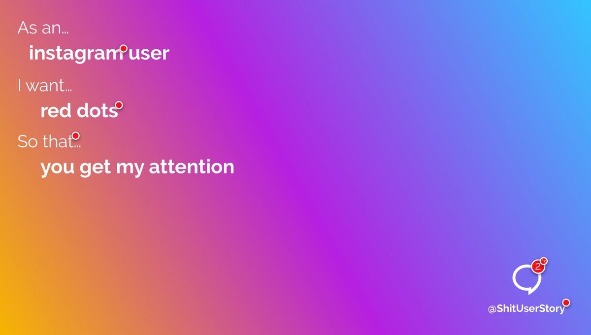 As an…
– instagram user
I want…
– red dots
so that…
– you get my attention