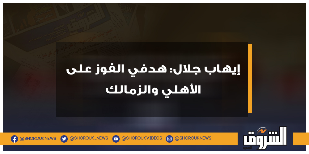 الشروق إيهاب جلال هدفي الفوز على الأهلي والزمالك إيهاب جلال