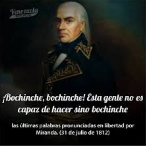 Bochinche, bochinche! Esta gente no es capaz de hacer sino bochinche.“ —  Francisco de Miranda las últimas palabras pronunciadas en libertad por  Miranda. (31 de julio de 1812)