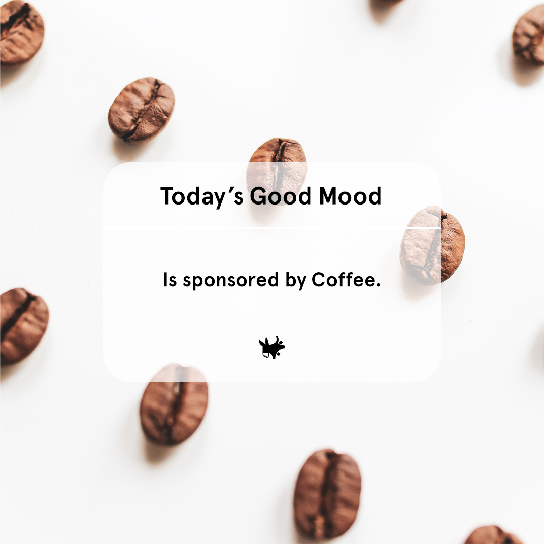 Today’s good mood is sponsored by coffee.