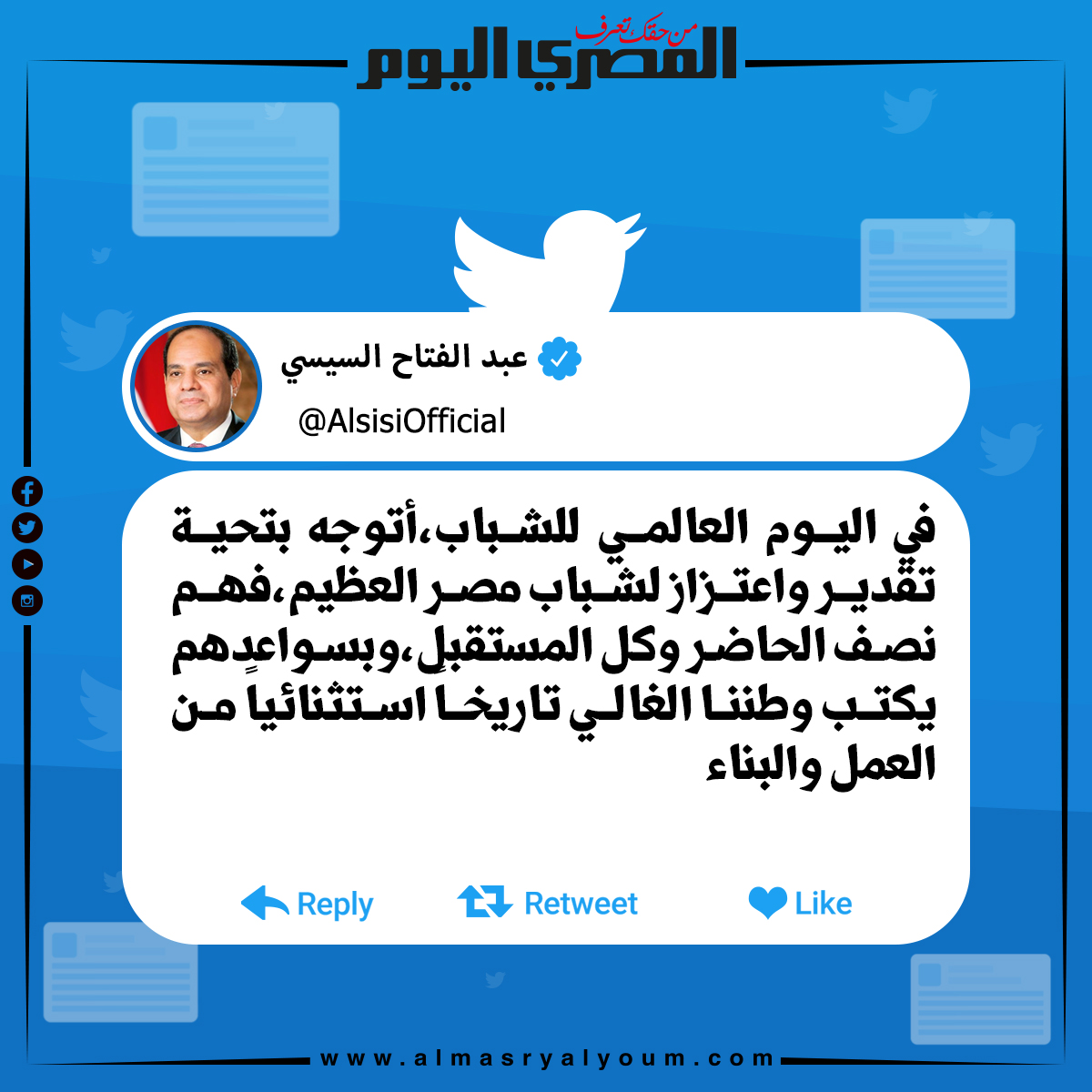 الرئيس عبدالفتاح السيسي عبر «تويتر» «في اليوم العالمي للشباب،أتوجه بتحية تقدير واعتزاز لشباب مصر العظيم»