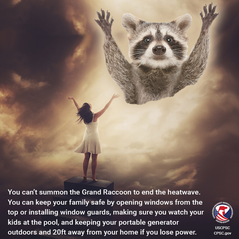 A giant raccoon coming through the clouds. A woman in a dress stands on top of a staircase with her arms out towards them. The text reads: You can't summon the Grand Raccoon to end the heatwave. You can keep your family safe by opening windows from the top or installing window guards, making sure you watch your kids at the pool, and keeping your portable generator outdoors and 20ft away from your home if you lose power.