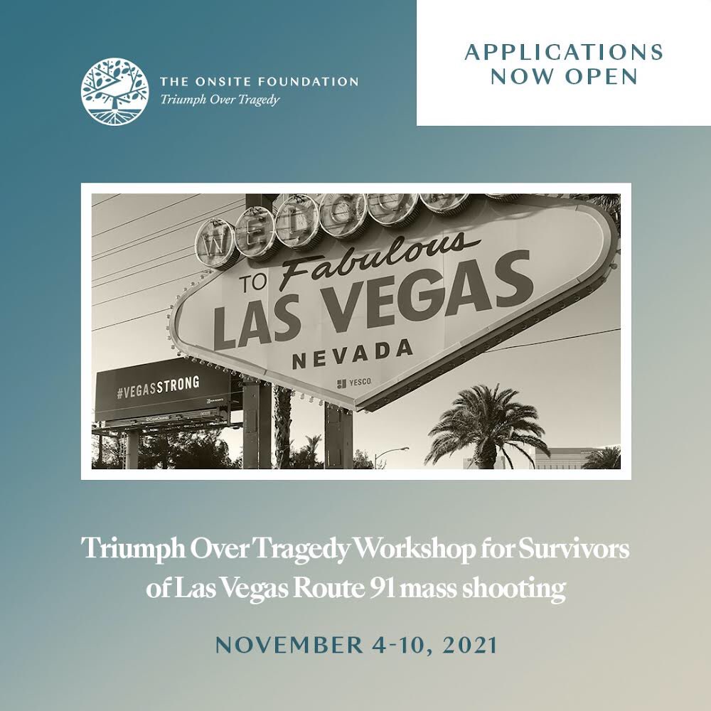 Triumph Over Tragedy, a 6 day Workshop for Survivors of the Las Vegas Route 91 Harvest Festival mass shooting, will take place November 4th -10th. To apply and begin the registration process, visit TheOnsiteFoundation.org