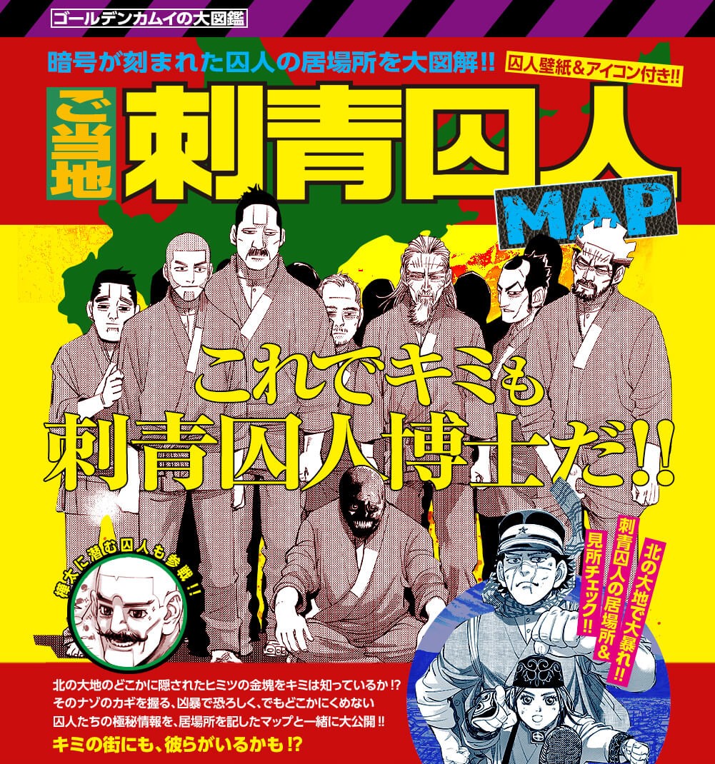 ゴールデンカムイ 公式 ゴールデンカムイ をさらに楽しむ 原作公式サイトでは コミックス発売記念壁紙や 舞台裏話をまとめた ゴールデンカムイ博物館 刺青囚人を紹介する ご当地刺青囚人map など様々なコンテンツが公開中 無料開放と ゴールデンカムイ 公式 ゴールデンカムイ をさらに楽しむ 原作公式サイトでは コミックス発売記念壁紙や 舞台裏話をまとめた ゴールデンカムイ博物館 刺青囚人を紹介する ご当地刺青囚人map など様々なコンテンツが公開中 無料開放と