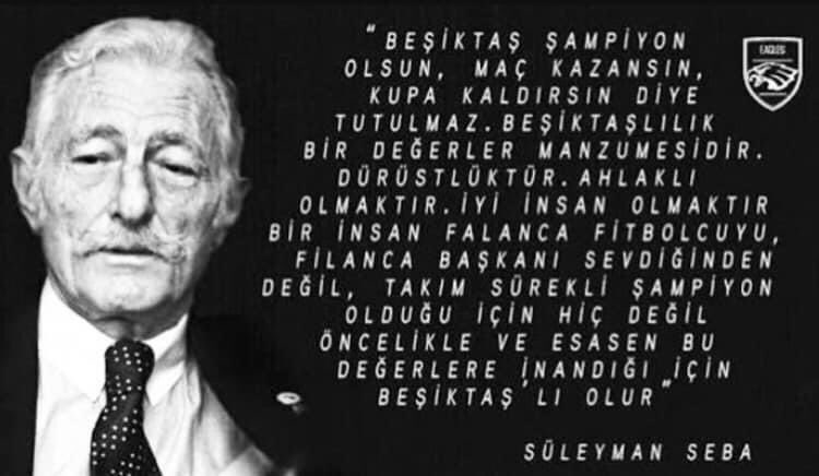 Beşiktaş şampiyon olsun, maç kazansın, kupa kaldırsın diye tutulmaz. Beşiktaşlılık bir değerler manzumesidir. Dürüstlüktür. Ahlaklı insan, iyi insan olmaktır. Bir insan, öncelikle ve esasen bu değerlere inandığı için Beşiktaşlı Olur! “Süleyman SEBA”

Saygı ve Özlemle..
<a href="/Besiktas/">Beşiktaş JK</a>