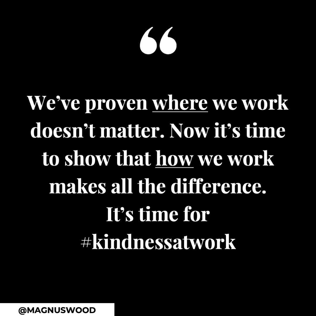 We’ve proven WHERE we work doesn’t matter. Now it’s time to show that HOW we work makes all the difference. It’s time for #kindnessatwork  |  #corporatekindness #futureofwork #futureworkplace #rehumanizework #thekindnesseconomy #goodforbusiness #kindness