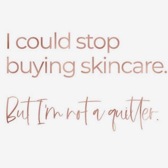 I could stop buying skincare. But I'm not a quitter!