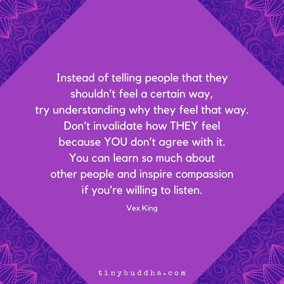 tinybuddha's tweet photo. "Instead of telling people that they shouldn’t feel a certain way, try understanding why they feel that way. Don’t invalidate how THEY feel because YOU don’t agree with it. You can learn so much about other people and inspire compassion if you’re willing to listen." ~Vex King https://t.co/K1kMWpq6ut