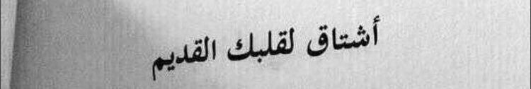 أشتاق لقلبك القديم، وتصرفاتك القديمه، لحبنا القديم، لكلامك القديم، للقدر الذي كنت تحبني به ، الأن أمسك نفسي حتى لا احادثك، أحرق قلبي حتى لا اشتاق .