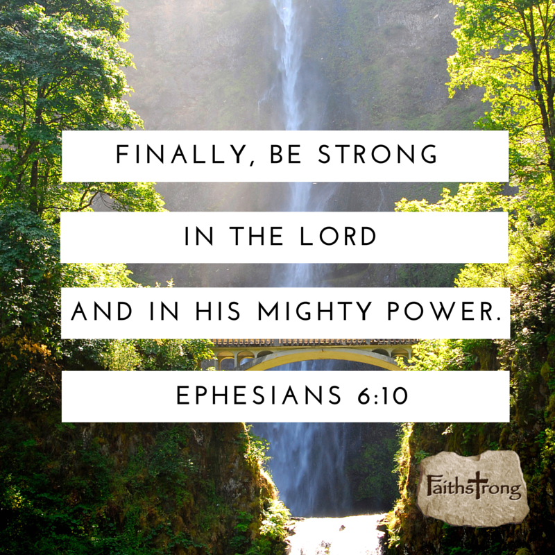 Ephesians 6:10 Finally, be strong in the Lord and in His mighty power.
