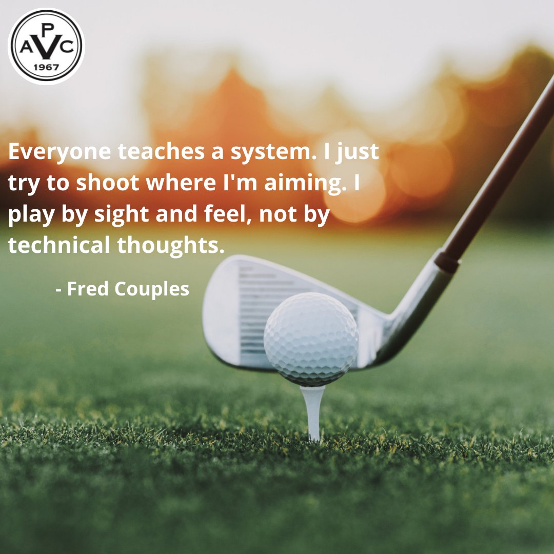 Everyone teaches a system. I just try to shoot where I'm aiming. I play by sight and feel, not by technical thoughts. 
- Fred Couples

----
#golf #golftime #golfquote #golfing #golflife #PVAC #Fayetteville #golfpro #golfcourse #golfclubs