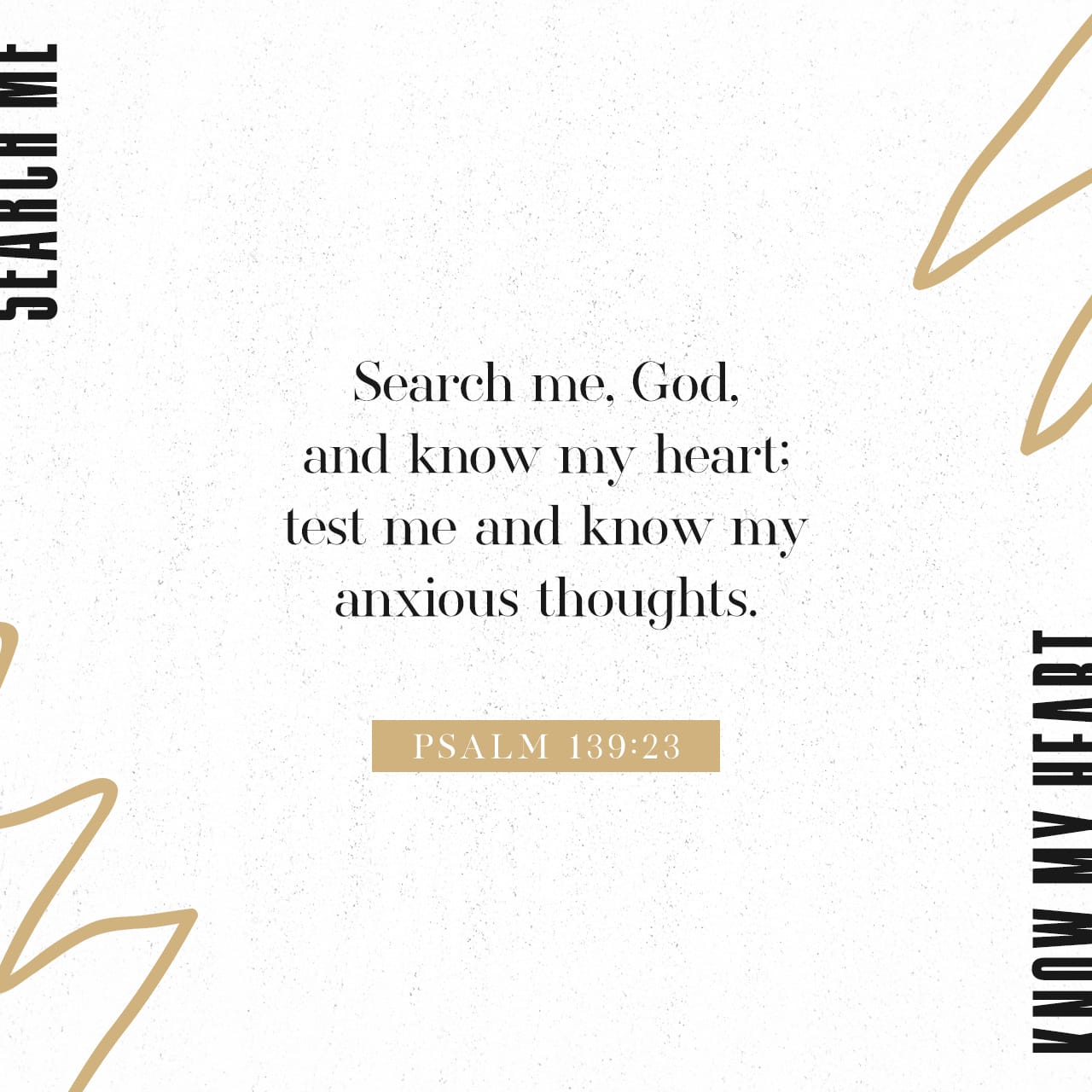 Search me, God, and know my heart; test me and know my anxious thoughts.Psa...