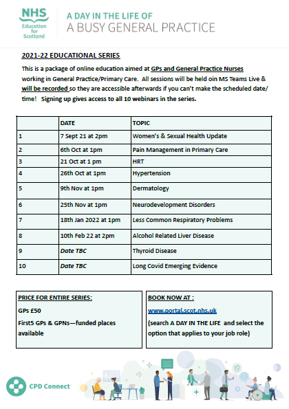 Make your CPD hours worthwhile!
You can now book on our "A Day in the Life of a Busy General Practice" webinar series for 2021-21 at portal.scot.nhs.uk. 
Find programme attached 
Email cpdconnect@nes.scot.nhs.uk for more info