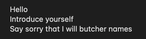 Hello
Introduced yourself
Say sorry that I will butcher names