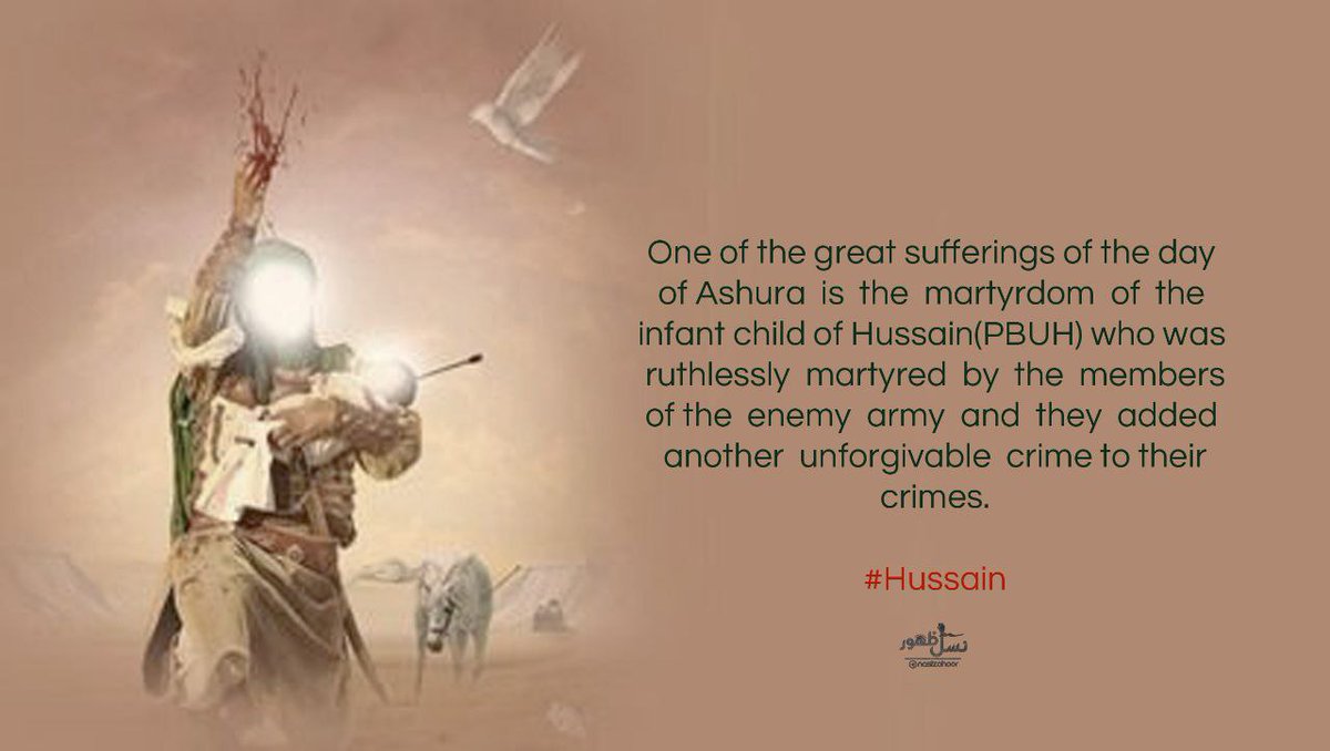 One of the great sufferings of the day of Ashura is the martyrdom of the infant child of Hussain (PBUH) who was ruthlessly martyred by the members of the enemy army and they added another unforgivable crime to their crimes.
#Hussain