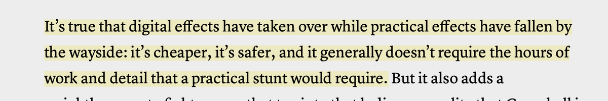 QUOTE - "It’s true that digital effects have taken over while practical effects have fallen by the wayside: it’s cheaper, it’s safer, and it generally doesn’t require the hours of work and detail that a practical stunt would require."
