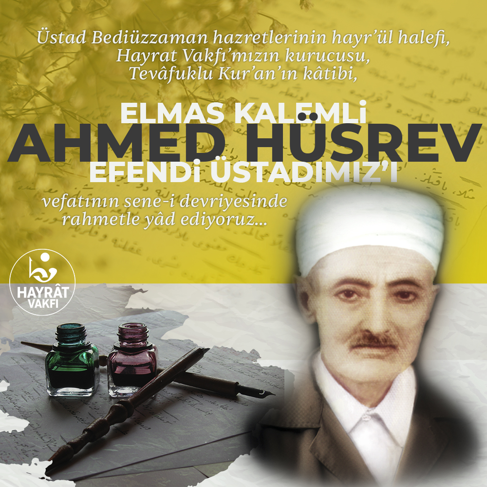 Üstad Bediüzzaman Hazretlerinin hayr’ül halefi, Hayrat Vakfı’mızın kurucusu, Tevâfuklu Kur’an’ın kâtibi, "Elmas Kalemli" Ahmed Hüsrev Efendi Üstadımızı vefatının sene-i devriyesinde rahmetle yâd ediyoruz.