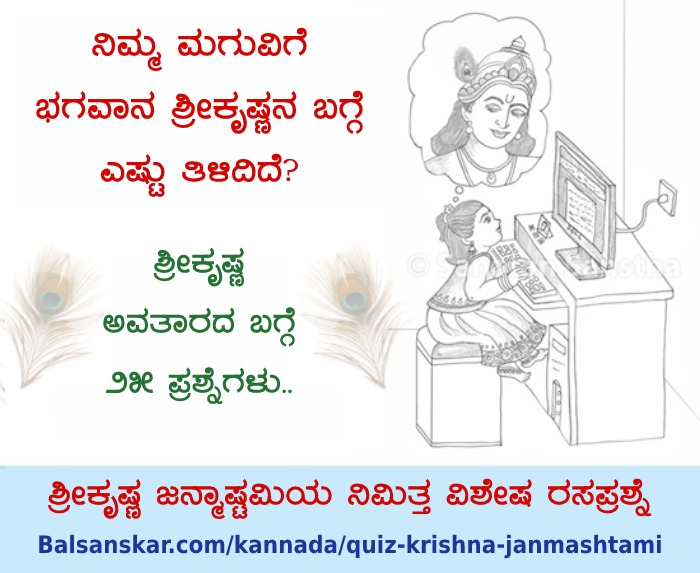 🌸 *ಶ್ರೀಕೃಷ್ಣಜನ್ಮಾಷ್ಟಮಿಯ ನಿಮಿತ್ತ ವಿಶೇಷ ಆನ್ಲೈನ್ ರಸಪ್ರಶ್ನೆ ! (Quiz)...*

👉 ನಿಮ್ಮ ಮಗುವಿಗೆ ಭಗವಾನ್ ಶ್ರೀ ಕೃಷ್ಣನ ಬಗ್ಗೆ ಎಷ್ಟು ತಿಳಿದಿದೆ ?

*ಶ್ರೀಕೃಷ್ಣನ ಅವತಾರಕ್ಕೆ ಸಂಬಂಧಿಸಿದ ಪ್ರಶ್ನೆಗಳಿಗೆ ಉತ್ತರಿಸಲು ಭೇಟಿ ನೀಡಿ :* Balsanskar.com/kannada/quiz-k…

⏩ ಈ ರಸಪ್ರಶ್ನೆಯನ್ನು ಹೆಚ್ಚೆಚ್ಚು ಮಿತ್ರರೊಂದಿಗೆ ಶೇರ್ ಮಾಡಿ !
