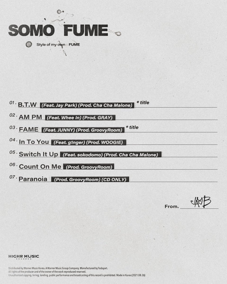 JAY B’s 1st EP [SOMO:FUME] Tracklist

Dear Fans,

This is my voice, my words and my style. 

Thank you for waiting.

From, JAY B

<a href="/jaybnow_hr/">JAY B</a> 

D-3 🗓 2021.08.26 6PM(KST)
ㅤ
#JAYB #NEWEP #SOMOFUME
#H1GHRMUSIC #하이어뮤직