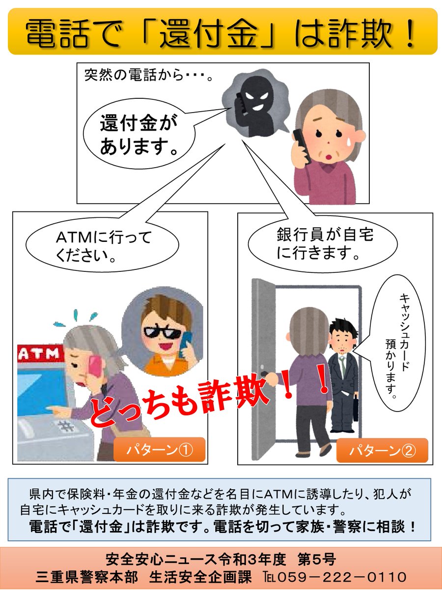 三重県警察広報室 還付金詐欺 にご注意を 県内では 連日 市役所 や 役場 金融機関 職員を名乗る者から 保険料 の 払戻し がある Atm へ行って 今から言う電話番号に 電話をしてください などという不審な電話がかかっています 三重県警察広報室 還付金詐欺 にご注意を 県内では 連日 市役所 や 役場 金融機関 職員を名乗る者から 保険料 の 払戻し がある Atm へ行って 今から言う電話番号に 電話をしてください などという不審な電話がかかっています