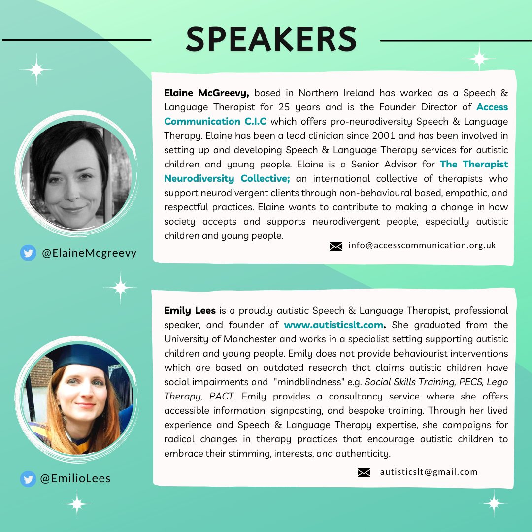 An image of Elaine McGreevy is next to her bio which reads: Elaine McGreevy, based in Northern Ireland has worked as a Speech & Language Therapist for 25 years and is the Founder Director of Access Communication C.I.C which offers pro-neurodiversity Speech & Language Therapy. Elaine has been a lead clinician since 2001 and has been involved in setting up and developing Speech & Language Therapy services for autistic children and young people. Elaine is a Senior Advisor for The Therapist Neurodiversity Collective; an international collective of therapists who support neurodiverse clients through non-behavioural based, empathic, and respectful practices. Elaine wants to contribute to making a change in how society accepts and supports neurodiverse people, especially autistic children and young people. An image of Emily Lees: Emily Lees is a proudly autistic Speech & Language Therapist, professional speech and founder of www.autisticslt.com. She graduated from the University of Manchester