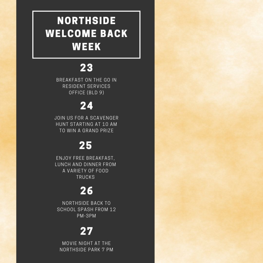 Welcome Back Northside Residents! In celebration of welcome week , enjoy a week full of events to jump start your return to UTD!