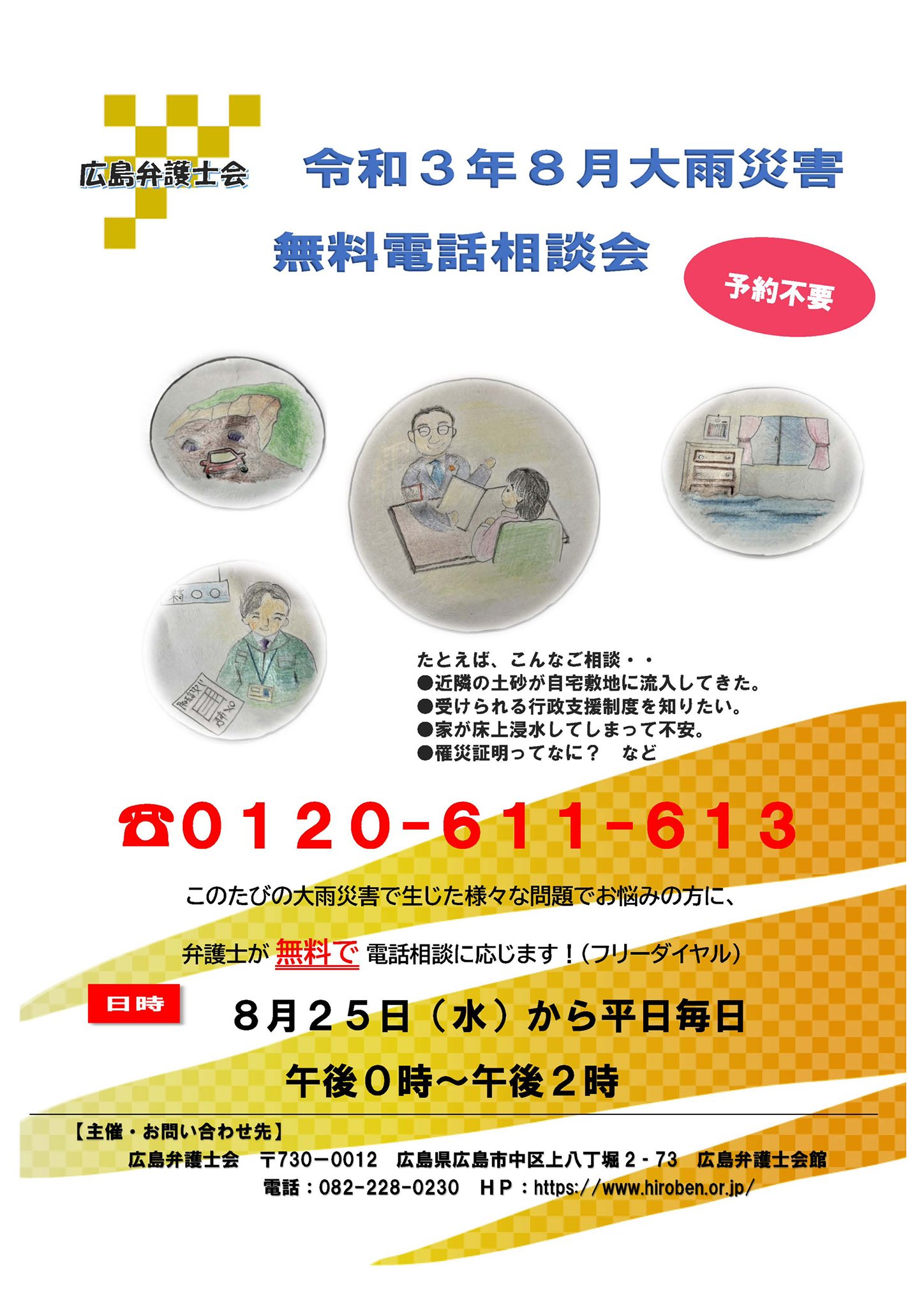 広島弁護士会 無料電話相談 申込不要 このたびの令和3年8月大雨災害により生じた様々な問題でお困りの方に弁護士による無料 電話相談を実施します 期間 令和3年8月25日 水 から平日毎日開催 時間 午後0時から午後2時まで 電話番号 01 611 613