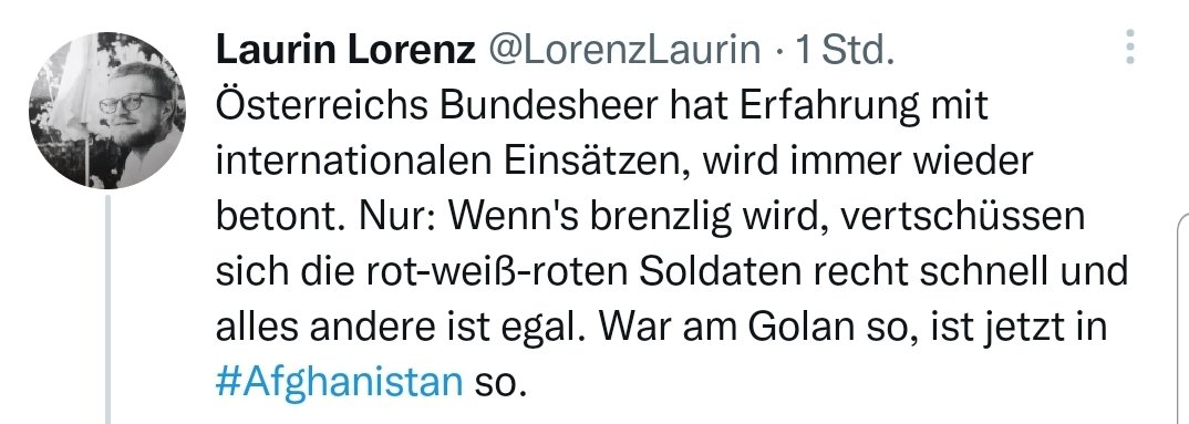 Der nach eigenen Angaben "investigative" Journalist <a href="/LorenzLaurin/">Laurin Lorenz</a> behauptet, dass sich das Bundesheer sowohl vom Golan wie auch aus Afghanistan "vertschüsst" hätte, weil es brenzlig wurde. Tatsächlich war beides eine politische Entscheidung.