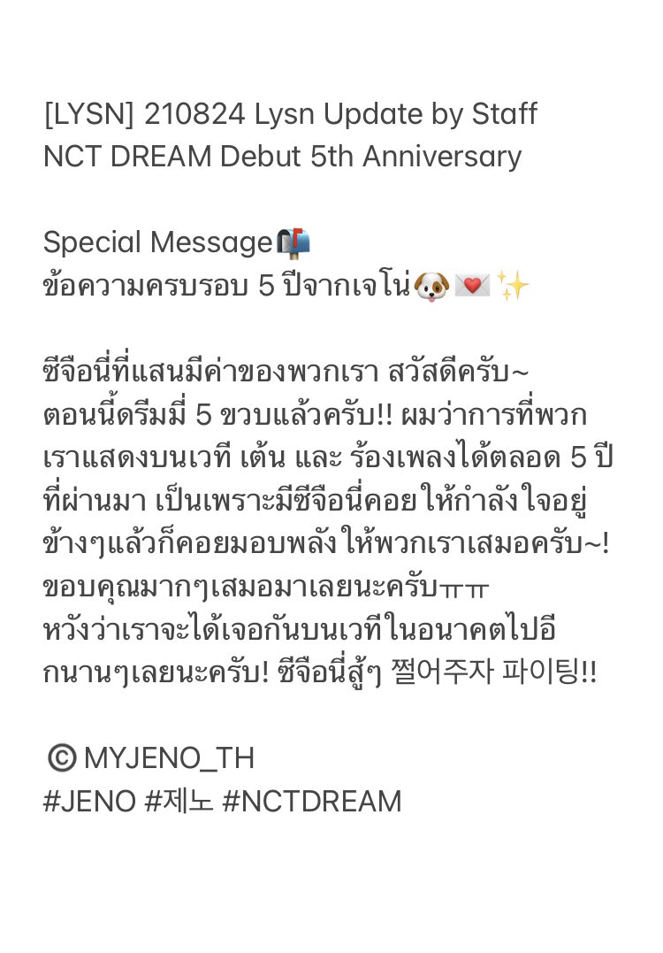 [LYSN] 210824 Lysn Update by Staff 
NCT DREAM Debut 5th Anniversary 

Special Message📬
ข้อความครบรอบ 5 ปีจากเจโน่🐶💌✨

ซีจือนี่ที่แสนมีค่าของพวกเรา สวัสดีครับ~
ตอนนี้ดรีมมี่ 5 ขวบแล้วครับ!! (ต่อในรูป)

#JENO #제노 #NCTDREAM