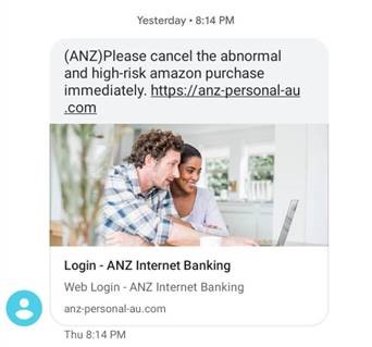 We are aware of some SMS phishing ("smishing") scams currently targeting our customers and the community. ANZ will never send you an email or SMS asking for your personal account or financial details, or for your log in details for ANZ Mobile, Phone or Internet banking.